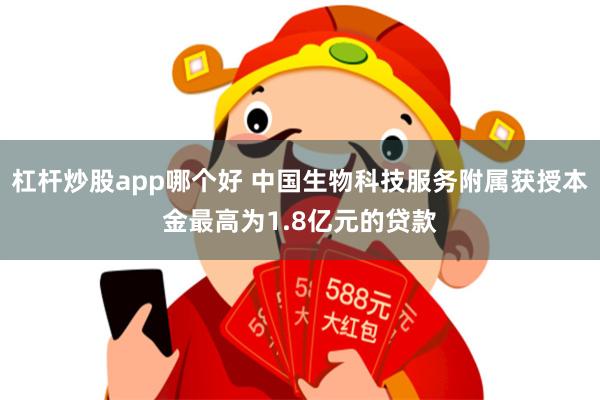 杠杆炒股app哪个好 中国生物科技服务附属获授本金最高为1.8亿元的贷款