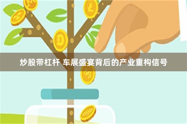 炒股带杠杆 车展盛宴背后的产业重构信号