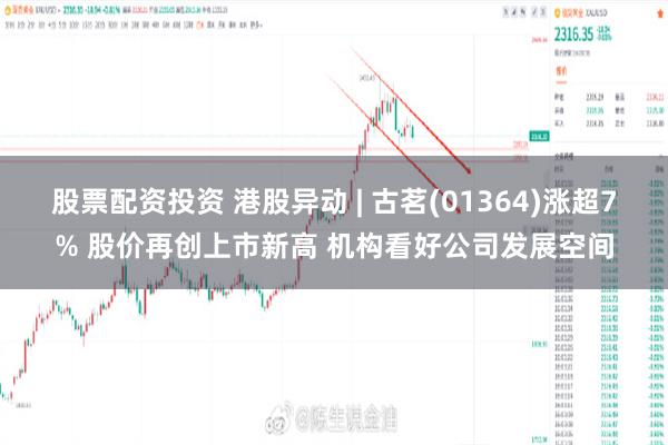 股票配资投资 港股异动 | 古茗(01364)涨超7% 股价再创上市新高 机构看好公司发展空间